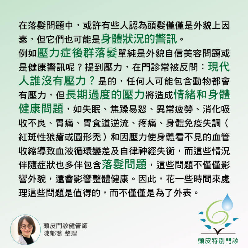 頭皮門診團隊健管師：在落髮問題中，或許有些人認為頭髮僅僅是外貌上因素，但它們也可能是身體狀況的警訊。⚡️
例如壓力症後群落髮單純是外貌自信美容問題或是健康警訊呢？提到壓力，在門診常被反問：現代人誰沒有壓力？是的，任何人可能包含動物都會有壓力，但長期過度的壓力將造成情緒和身體健康問題，如失眠、焦躁易怒、異常疲勞、消化吸收不良、胃痛、胃食道逆流、疼痛、身體免疫失調（紅斑性狼瘡或圓形禿）和因壓力使身體看不見的血管收縮導致血液循環變差及自律神經失衡，而這些情況伴隨症狀也多伴包含落髮問題，這些問題不僅僅影響外貌，還會影響整體健康。因此，花一些時間來處理這些問題是值得的，而不僅僅是為了外表。